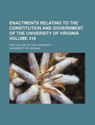 Book cover for Enactments Relating to the Constitution and Government of the University of Virginia Volume 318; For the Use of the University