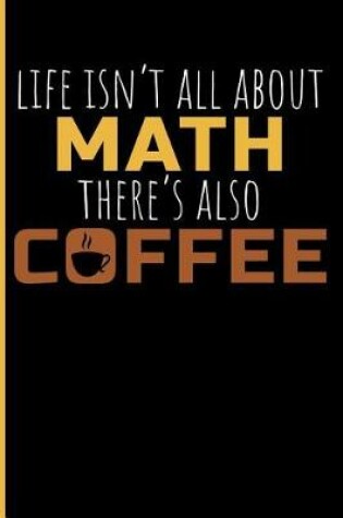 Cover of Life Isn't All about Math There's Also Coffee