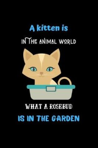 Cover of A kitten is, in the animal world, what a rosebud is in the garden