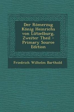 Cover of Der Romerzug Konig Heinrichs Von Lutzelburg, Zweiter Theil - Primary Source Edition