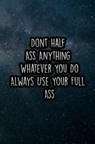 Cover of Dont Half Ass Anything Whatever You Do Always Use Your Full Ass