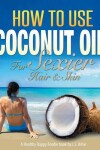 Book cover for How To Use Coconut Oil For Sexier Hair & Skin