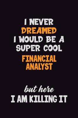 Book cover for I Never Dreamed I would Be A Super Cool Financial analyst But Here I Am Killing It