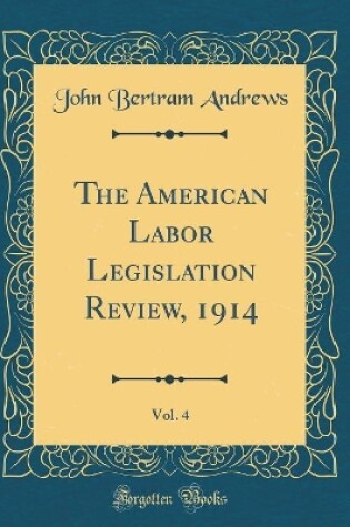 Cover of The American Labor Legislation Review, 1914, Vol. 4 (Classic Reprint)