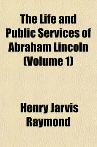 Cover of The Life and Public Services of Abraham Lincoln (Volume 1)