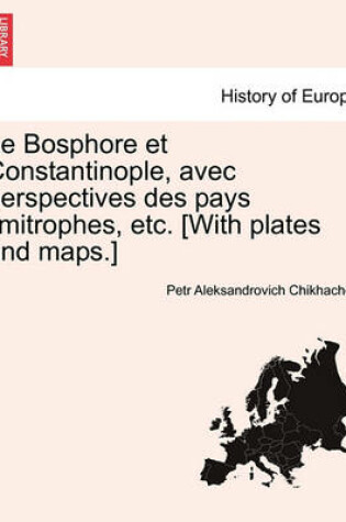 Cover of Le Bosphore Et Constantinople, Avec Perspectives Des Pays Limitrophes, Etc. [With Plates and Maps.]