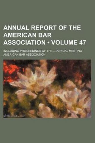 Cover of Annual Report of the American Bar Association (Volume 47); Including Proceedings of the Annual Meeting