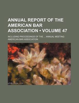 Book cover for Annual Report of the American Bar Association (Volume 47); Including Proceedings of the Annual Meeting