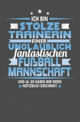 Cover of Ich Bin Stolze Trainerin Einer Unglaublich Fantastischen Fussballmannschaft - Und Ja, Sie Haben Mir Dieses Notizbuch Geschenkt