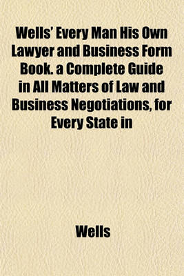 Book cover for Wells' Every Man His Own Lawyer and Business Form Book. a Complete Guide in All Matters of Law and Business Negotiations, for Every State in