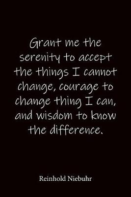 Book cover for Grant me the serenity to accept the things I cannot change, courage to change thing I can, and wisdom to know the difference. Reinhold Niebuhr