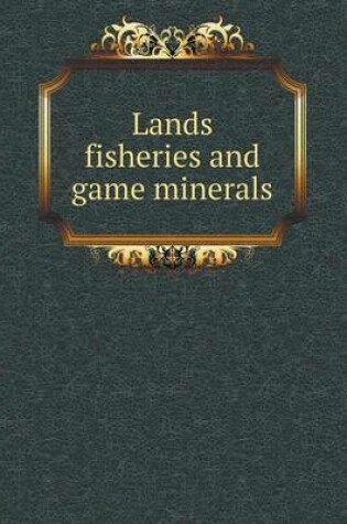 Cover of Lands Fisheries and Game Minerals