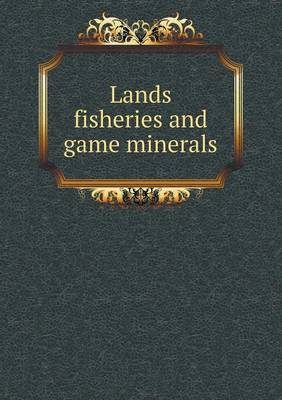 Book cover for Lands Fisheries and Game Minerals