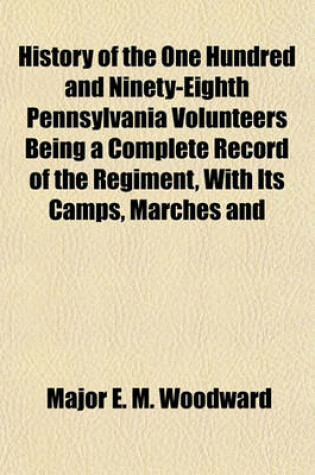 Cover of History of the One Hundred and Ninety-Eighth Pennsylvania Volunteers, Being a Complete Record of the Regiment, with Its Camps, Marches and