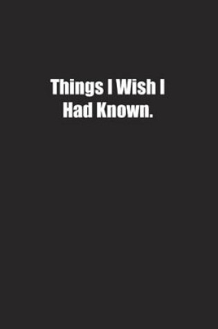 Cover of Things I Wish I Had Known.