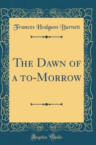Cover of The Dawn of a to-Morrow (Classic Reprint)