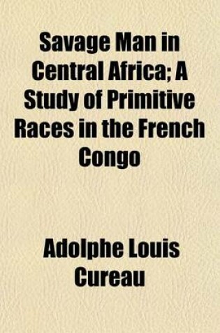 Cover of Savage Man in Central Africa; A Study of Primitive Races in the French Congo