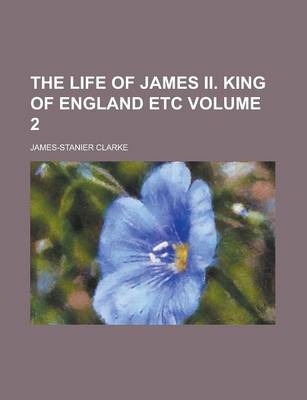 Book cover for The Life of James II. King of England Etc Volume 2