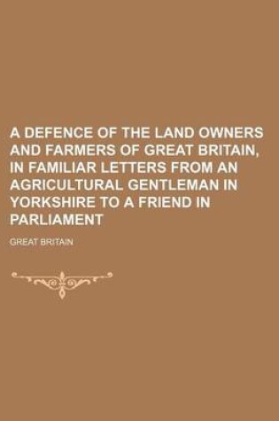 Cover of A Defence of the Land Owners and Farmers of Great Britain, in Familiar Letters from an Agricultural Gentleman in Yorkshire to a Friend in Parliament