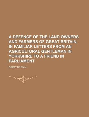 Book cover for A Defence of the Land Owners and Farmers of Great Britain, in Familiar Letters from an Agricultural Gentleman in Yorkshire to a Friend in Parliament