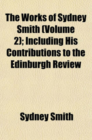 Cover of The Works of Sydney Smith (Volume 2); Including His Contributions to the Edinburgh Review