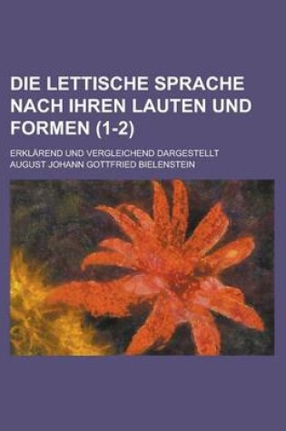 Cover of Die Lettische Sprache Nach Ihren Lauten Und Formen; Erklarend Und Vergleichend Dargestellt (1-2 )
