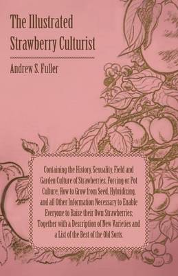 Book cover for The Illustrated Strawberry Culturist - Containing the History, Sexuality, Field and Garden Culture of Strawberries, Forcing or Pot Culture, How to Grow From Seed, Hybridizing, and All Other Information Necessary to Enable Everybody to Raise Their Own Stra