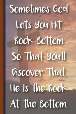 Book cover for Sometimes God Lets You Hit Rock Bottom So That You'll Discover That He Is the Rock at the Bottom