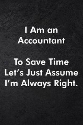 Cover of I Am an Accountant To Save Time Let's Just Assume I'm Always Right.