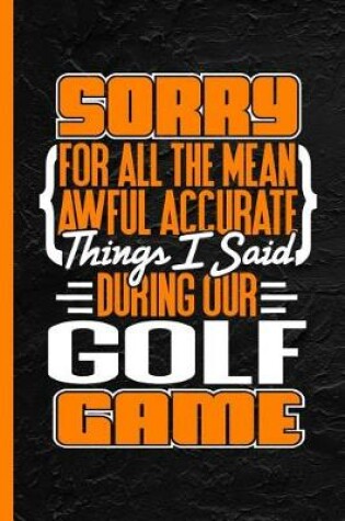 Cover of Sorry for All the Mean Awful Accurate Things I Said During Our Golf Game
