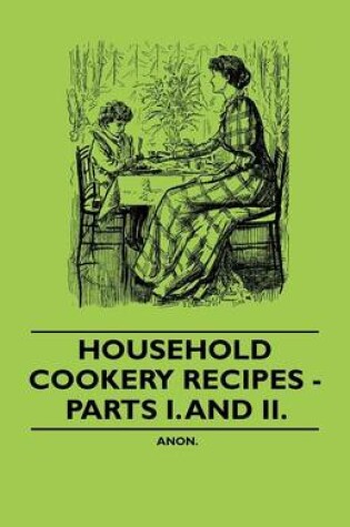 Cover of Household Cookery Recipes - Parts I. And II.