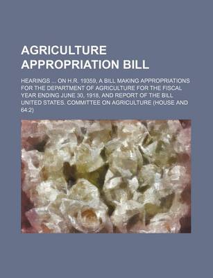 Book cover for Agriculture Appropriation Bill; Hearings on H.R. 19359, a Bill Making Appropriations for the Department of Agriculture for the Fiscal Year Ending June 30, 1918, and Report of the Bill