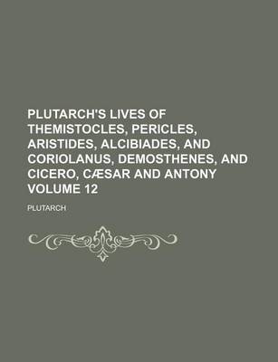 Book cover for Plutarch's Lives of Themistocles, Pericles, Aristides, Alcibiades, and Coriolanus, Demosthenes, and Cicero, Caesar and Antony Volume 12