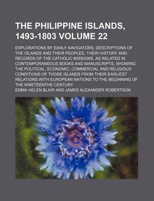 Book cover for The Philippine Islands, 1493-1803 Volume 22; Explorations by Early Navigators, Descriptions of the Islands and Their Peoples, Their History and Records of the Catholic Missions, as Related in Contemporaneous Books and Manuscripts, Showing the Political, E