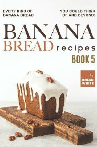 Cover of Banana Bread Recipes - Book 5