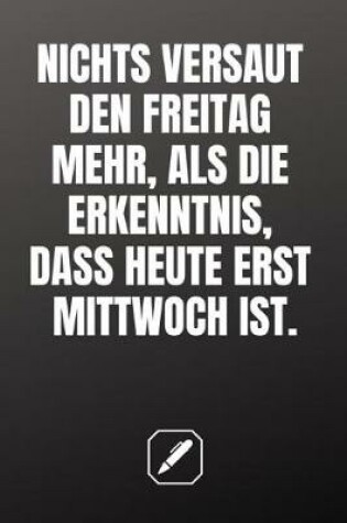 Cover of Nichts Versaut Den Freitag Mehr, ALS Die Erkenntnis, Dass Heute Erst Mittwoch Ist.