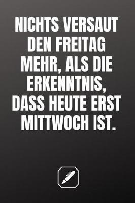 Book cover for Nichts Versaut Den Freitag Mehr, ALS Die Erkenntnis, Dass Heute Erst Mittwoch Ist.