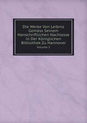 Book cover for Die Werke Von Leibniz Gemäss Seinem Hanschriftlichen Nachlasse in Der Königlichen Bibliothek Zu Hannover Volume 5