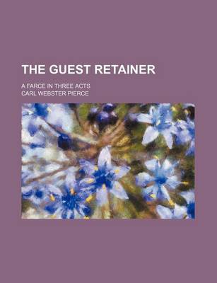 Book cover for The Guest Retainer; A Farce in Three Acts