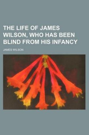 Cover of The Life of James Wilson, Who Has Been Blind from His Infancy