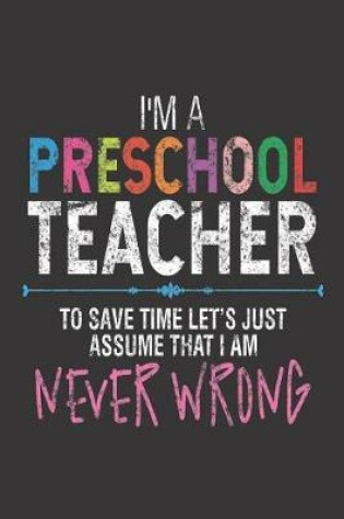 Cover of I'm A Preschool Teacher To Save Time Let's Just Assume That I Am Never Wrong