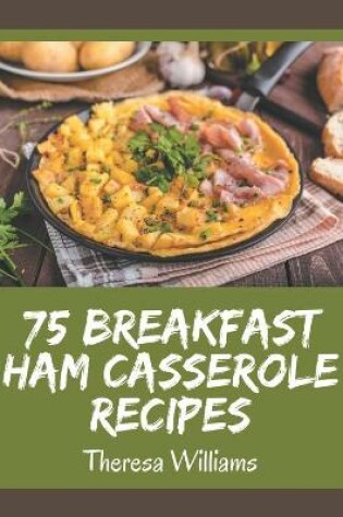 Cover of 75 Breakfast Ham Casserole Recipes
