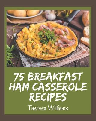 Book cover for 75 Breakfast Ham Casserole Recipes