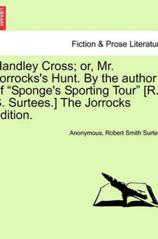 Cover of Handley Cross; Or, Mr. Jorrocks's Hunt. by the Author of Sponge's Sporting Tour [R. S. Surtees.] the Jorrocks Edition.