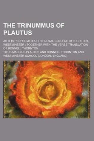 Cover of The Trinummus of Plautus; As It Is Performed at the Royal College of St. Peter, Westminster Together with the Verse Translation of Bonnell Thornton