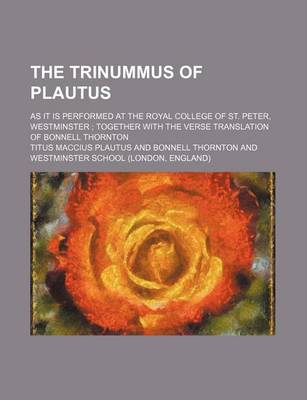 Book cover for The Trinummus of Plautus; As It Is Performed at the Royal College of St. Peter, Westminster Together with the Verse Translation of Bonnell Thornton