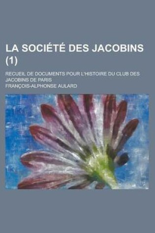 Cover of La Societe Des Jacobins; Recueil de Documents Pour L'Histoire Du Club Des Jacobins de Paris (1 )