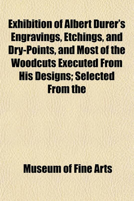 Book cover for Exhibition of Albert Durer's Engravings, Etchings, and Dry-Points, and Most of the Woodcuts Executed from His Designs; Selected from the Collection of