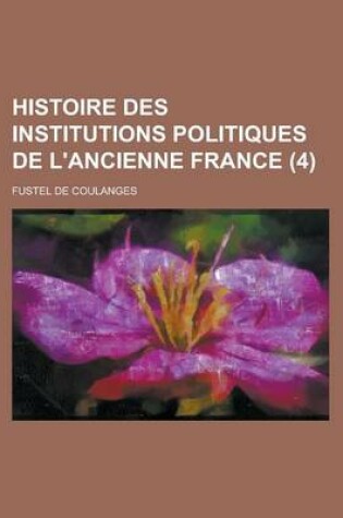 Cover of Histoire Des Institutions Politiques de L'Ancienne France (4 )