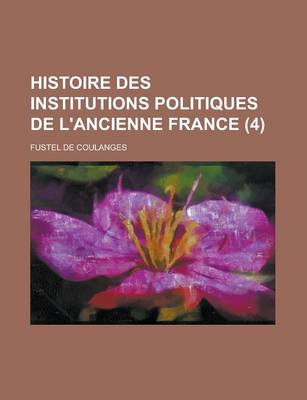 Book cover for Histoire Des Institutions Politiques de L'Ancienne France (4 )